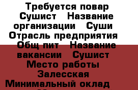 Требуется повар Сушист › Название организации ­ Суши › Отрасль предприятия ­ Общ пит › Название вакансии ­ Сушист › Место работы ­ Залесская › Минимальный оклад ­ 1 200 › Максимальный оклад ­ 1 400 › Возраст от ­ 18 › Возраст до ­ 30 - Крым, Симферополь Работа » Вакансии   